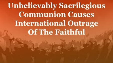 Unbelievably Sacrilegious Communion Causes International Outrage Of The Faithful
