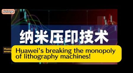 Huawei&#39;s &quot;nanoimprint&quot; technology emerges!breaking the monopoly of lithography machines!