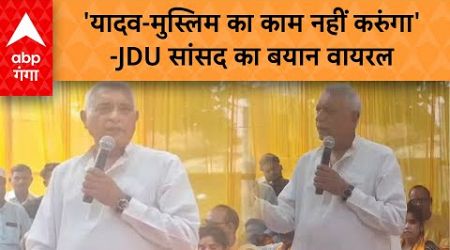 Bihar Politics News: &#39;यादव-मुस्लिम का काम नहीं करुंगा&#39;-JDU सांसद का बयान वायरल