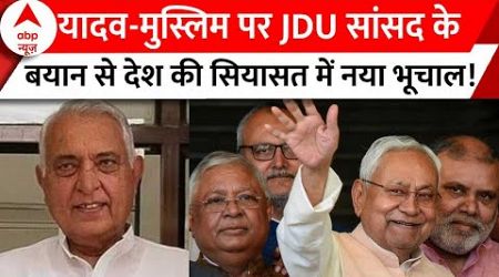 Bihar Politics : यादव-मुस्लिम पर JDU सांसद के बयान से देश की सियासत में नया भूचाल!