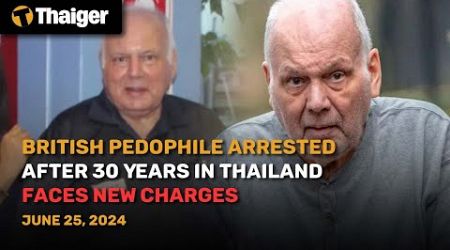 Thailand News June 25: British Pedophile Arrested After 30 Years in Thailand Faces New Charges