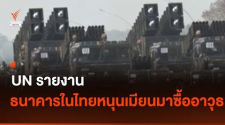 UN รายงาน ธนาคารในไทย หนุนเมียนมาซื้ออาวุธ | Thai PBS News