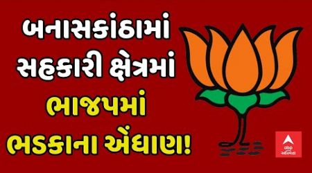 Gujarat Politics | બનાસકાંઠામાં સહકારી ક્ષેત્રમાં ભાજપમાં ભડકાના એંધાણ!