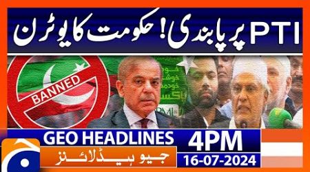 Ban on PTI! U-Turn of Govt | Geo News 4 PM Headlines | 16th July 2024