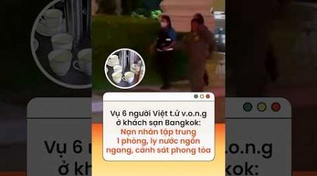 Vụ 6 người Việt tử vong ở khách sạn Bangkok: Các thi thể tập trung trong 1 phòng, ly nước ngổn ngang
