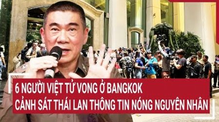 6 người Việt tử vong ở Bangkok: Cảnh sát Thái Lan thông tin Nóng nguyên nhân