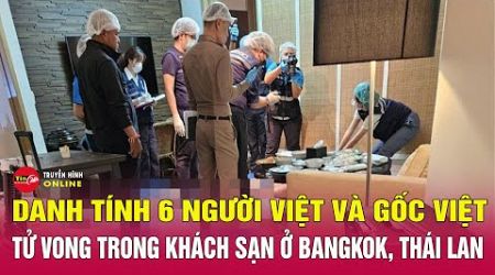 Xác định danh tính vụ 6 khách Việt thiệt mạng ở Bangkok, Thái Lan | Tin tức 24h mới nhất 17/7