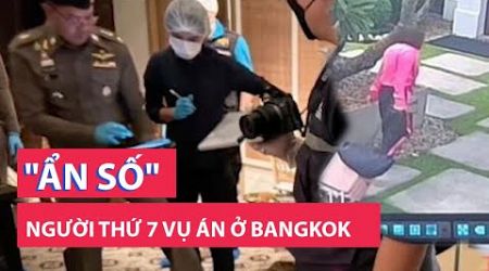 Cập nhật vụ 6 người Việt tử vong ở Bangkok: &quot;Ẩn số&quot; người thứ 7