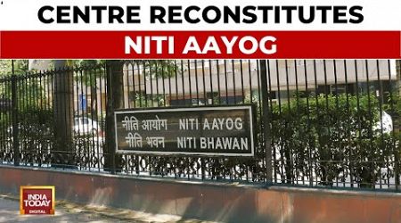 Centre Reconstitutes NITI Aayog, Union Ministers From NDA Allies Included In It | India Today