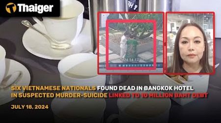 Thailand News July 18: Six Vietnamese deaths linked to 10 million baht debt