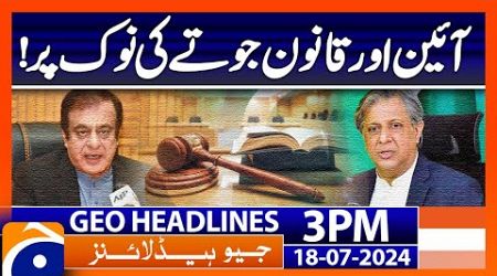 Shibli Faraz angry on govt stance against judiciary | Geo News 3 PM Headlines | 18th July 2024