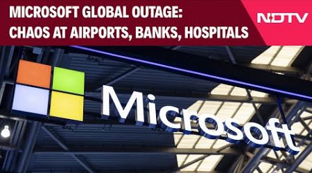 Microsoft Global Outage Affects Almost All Sectors: Banking, Travel, Hospitals, Stock Exchanges
