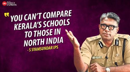 &#39;Kerala’s education system is significantly superior... No doubt about it&#39; - S. Syamsundar IPS