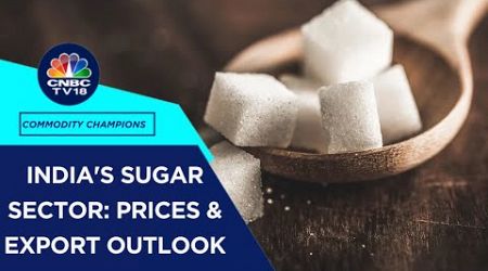 India&#39;s Sugar Sector: Prices, Export Trends &amp; Biofuel Impact Discussed | CNBC TV18