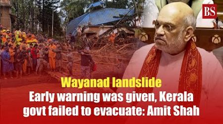 Wayanad landslide: Early warning was given to Kerala, state govt failed to evacuate people:Amit Shah