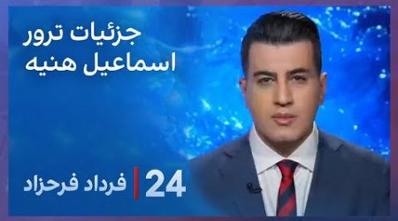 ‏‏‏﻿﻿۲۴ با فرداد فرحزاد: جرئیات ترور اسماعیل هنیه