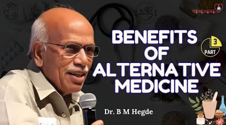 Benefits of Alternative Medicine - Part-3 - Dr. B M Hegde