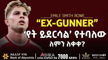 &#39;የት ይደርሳል&#39; የተባስለው ለምን ለቀቀ? | Emile Smith Rowe | Bisrat Sport | ብስራት ስፖርት