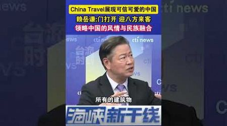 China Travel展现可信可爱的中国，赖岳谦：“门打开”迎八方来客，领略中国的风情与种族融合 #海峡新干线