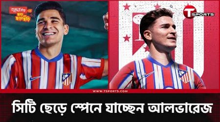 আলভারেজকে নিয়ে শক্তি বাড়াচ্ছে আতলেতিকো | T Sports