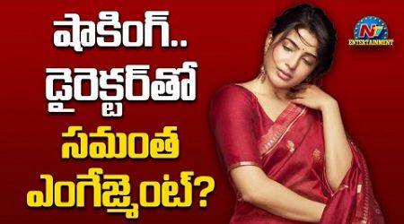 Samantha Engagement with a Director ? | Naga Chaitanya, Sobhita Dhulipala || @NTVENT