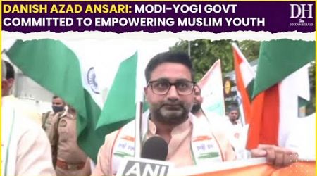 Danish Azad Ansari: Modi Yogi govt committed to empowering Muslim youth