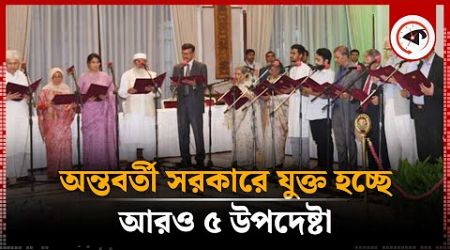 অন্তবর্তী সরকারে যুক্ত হচ্ছে আরও ৫ উপদেষ্টা | Interim Government | 5 more advisors are joining