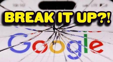 Google Could Get BROKEN UP by the Government...