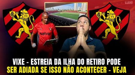 EITA! SE O SPORT NÃO APROVAR ISSO A ESTREIA DA ILHA DO RETIRO PODE SER ADIADA. ENTENDA TUDO