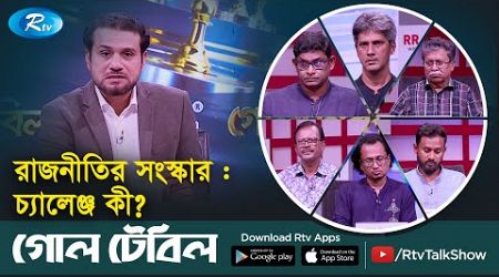 রাজনীতির সংস্কার : চ্যালেঞ্জ কী? | Reform of politics | Goll Table | Rtv Talkshow