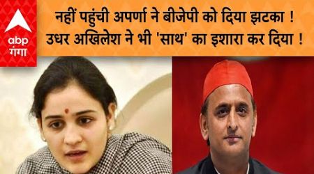 UP Politics: नहीं पहुंची अपर्णा ने बीजेपी को दिया झटका!उधर अखिलेश ने भी &#39;साथ&#39; का इशारा कर दिया !