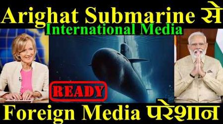 INS Arighat Submarine से, Foreign Media परेशान, International Media On India