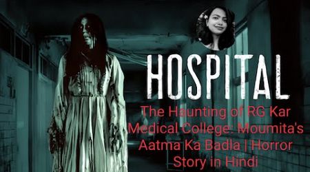 The Haunting of RG Kar Medical College: Moumita&#39;s Aatma Ka Badla | Horror Story in Hindi