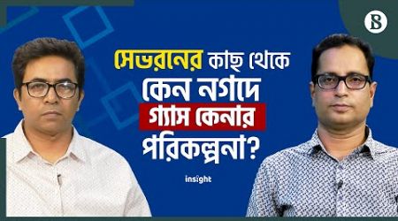 সেভরনের কাছ থেকে কেন নগদে গ্যাস কেনার পরিকল্পনা? | The Business Standard