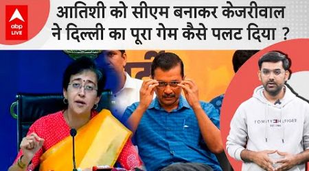 Aatishi को Delhi का New CM बनाकर Arvind Kejriwal ने कैसे Politics का गेम बदल दिया ?