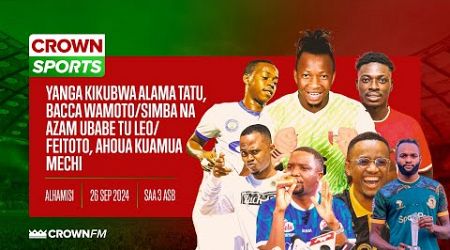 LIVE CROWN SPORTS: YANGA KIKUBWA ALAMA 3, BACCA WAMOTO/ SIMBA NA AZAM UBABE TU/ FEITOTO, AHOUA BALAA