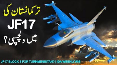 JF17 Block 3 for Turkmenistan? | IDA Weekly #36