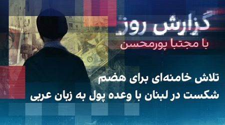 گزارش روز با مجتبا پورمحسن: تلاش خامنه‌ای برای هضم شکست در لبنان با وعده پول به زبان عربی