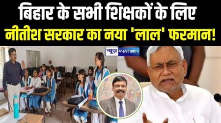 Bihar Teachers के लिए आ गया Nitish Government का नया &#39;लाल&#39; फरमान! Bihar News | News4Nation