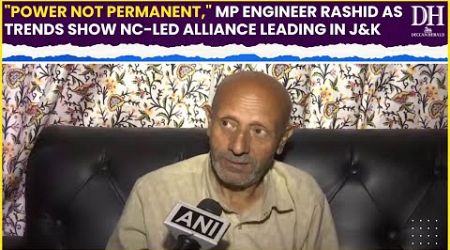 MP Rashid Engineer :Power not permanent, as trends show NC led alliance leading in J&amp;K