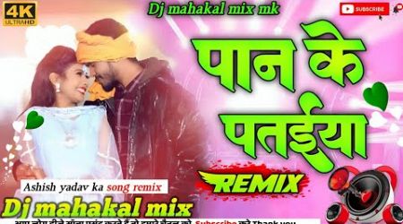 #Remix | Pan ke Pattaya |Ashish yadav ka superhit remix gana | पान के पतिईया |Dj mahakal mix...