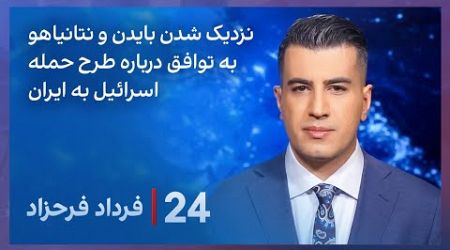 ‏‏‏﻿﻿۲۴ با فرداد فرحزاد: نزدیک شدن بایدن و نتانیاهو به توافق درباره طرح حمله اسرائیل به ایران