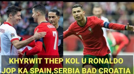 KHYRWIT U RONALDO IAKA KOL BA 133 HAKA JINGIALEHKAI INTERNATIONAL//JOP KA CROATIA, SPAIN BAD SERBIA