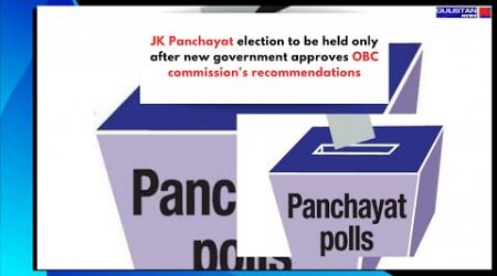 JK Panchayat election to be held only after new government approves OBC commission&#39;s recommendations