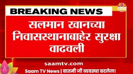 Salman Khan News:सलमान खानच्या निवासस्थानाबाहेर सुरक्षा वाढवली Maharashtra Politics | Marathi News