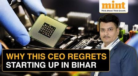 ‘Worst Decision’: Why This CEO Regrets Starting A Semiconductor Business In Bihar