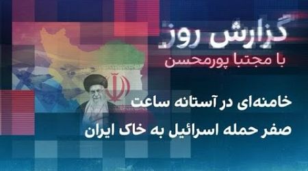 گزارش روز با مجتبا پورمحسن: خامنه‌ای در آستانه ساعت صفر حمله اسرائیل به خاک ایران