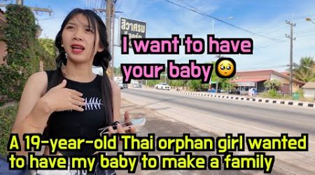 19-year-old Thai orphan girl wanted to have my baby to make a happy family