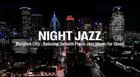 Night Jazz - BangKok City - Relaxing Smooth Piano Jazz Music for Deep Sleep &amp; Melody Jazz Music