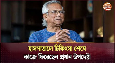 চিকিৎসা শেষে কাজে ফিরেছেন প্রধান উপদেষ্টা | Dr. Muhammad Yunus | Interim Government | Channel 24